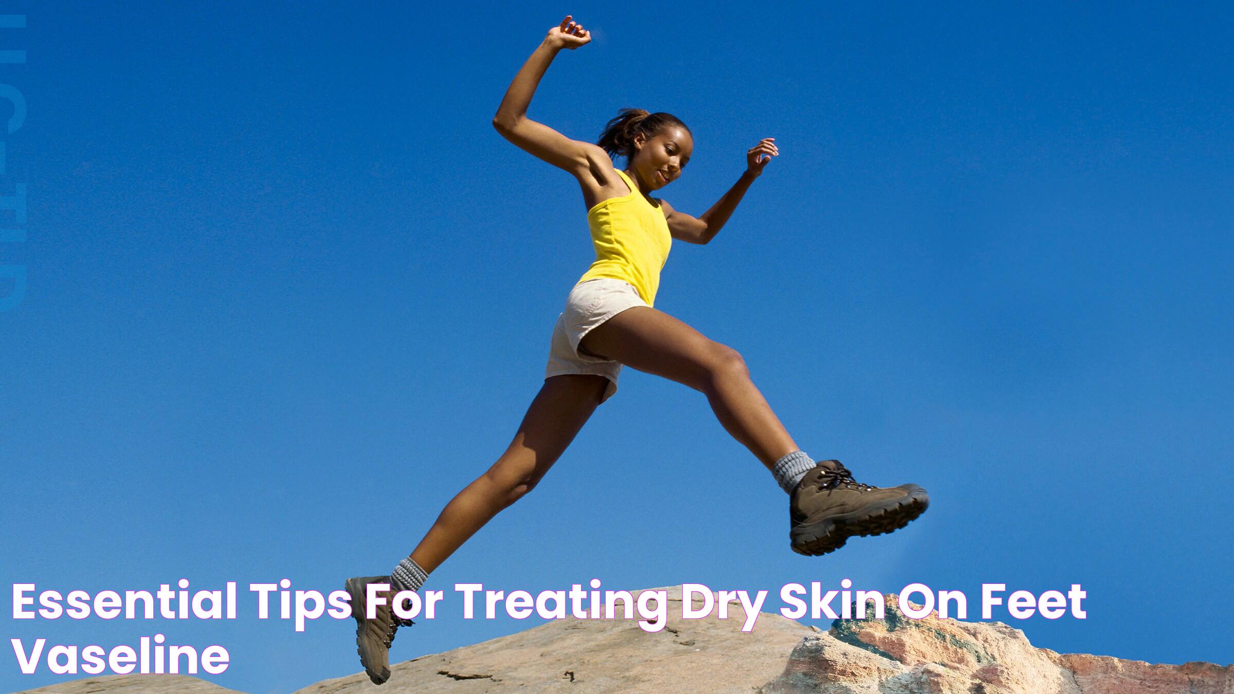 Essential Tips for Treating Dry Skin on Feet Vaseline®