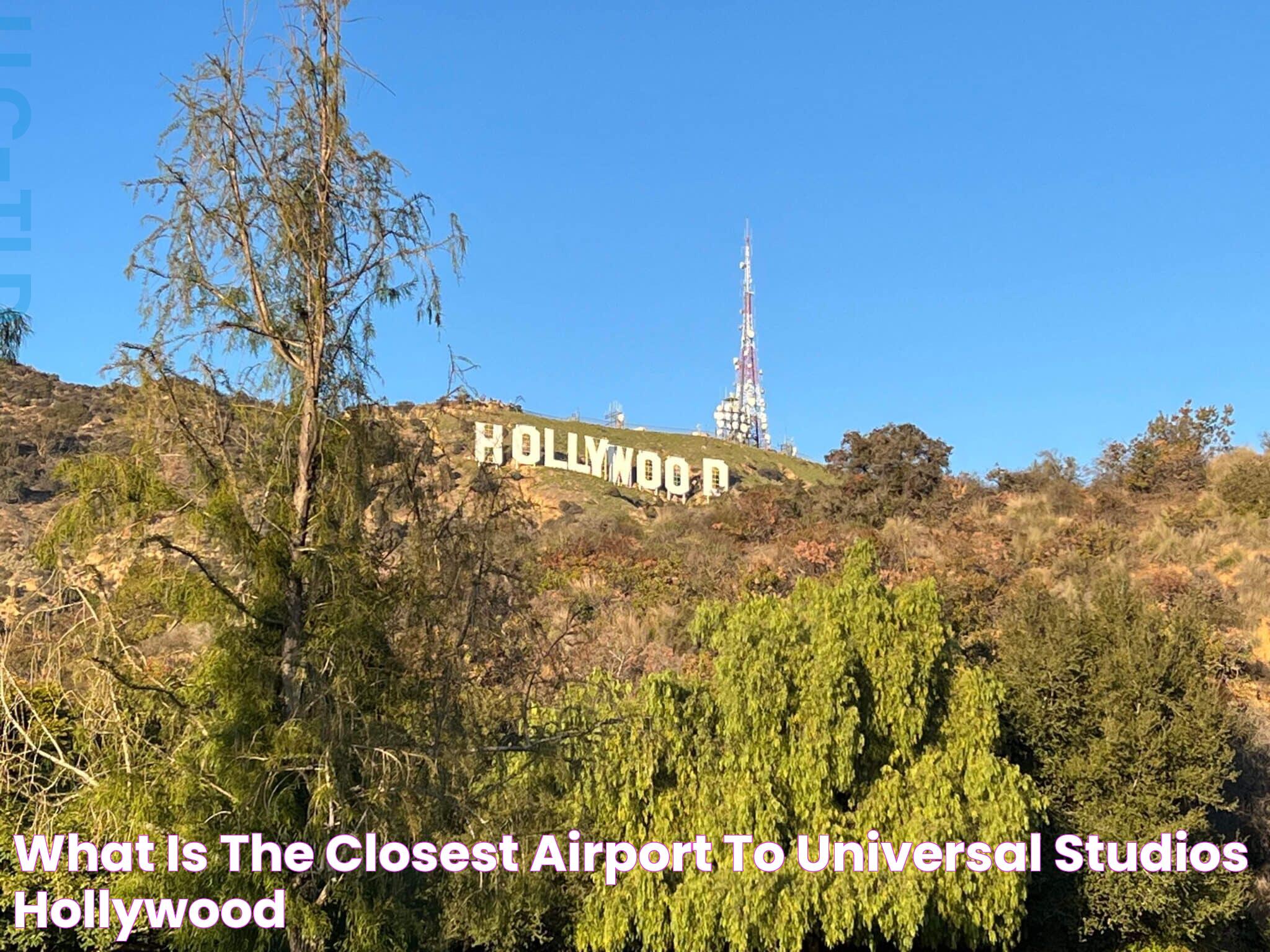 Guide To The Airport Closest To Universal Studios Hollywood: Travel Made Easy