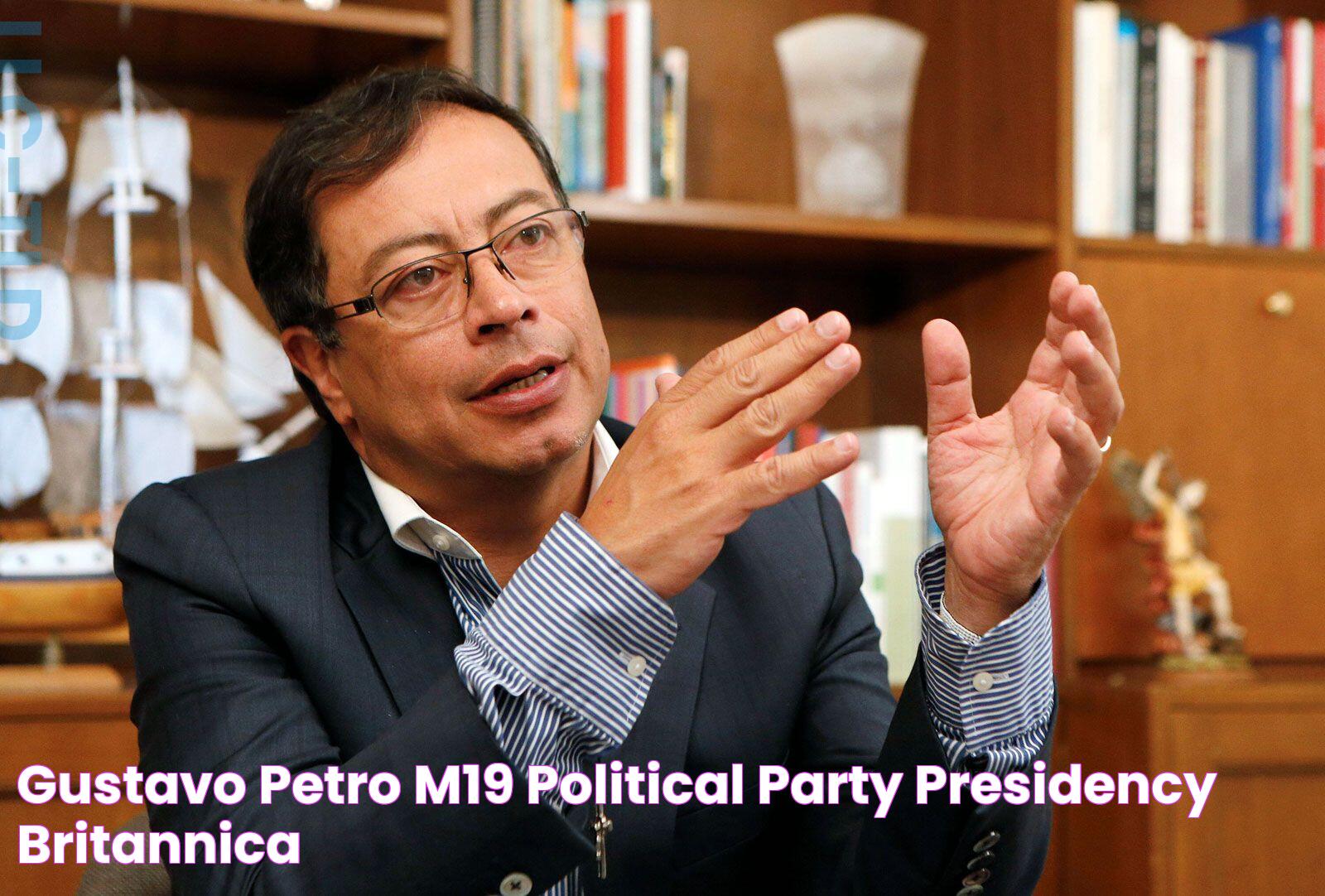 Gustavo Petro M19, Political Party, & Presidency Britannica