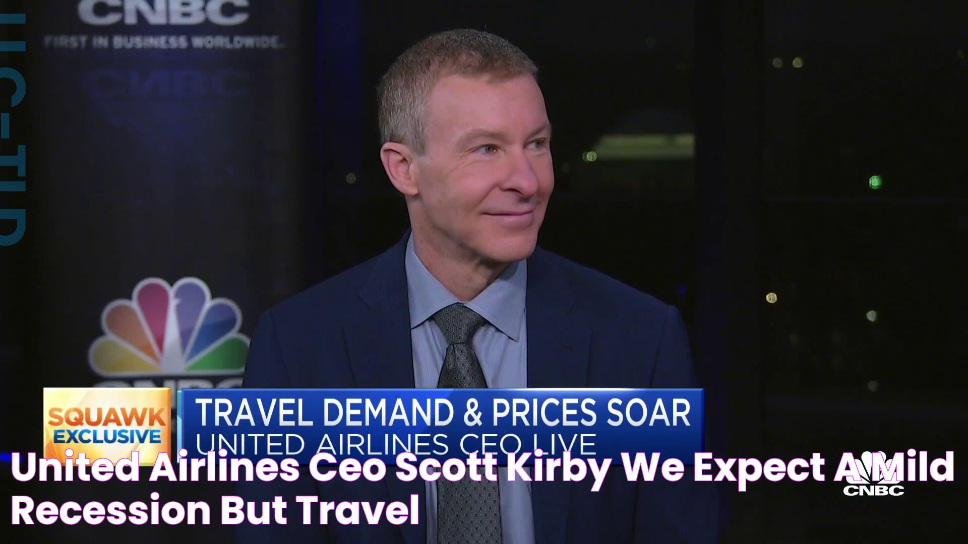 United Airlines CEO Scott Kirby We expect a mild recession, but travel